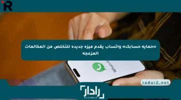 «حماية حسابك» واتساب يقدم ميزة جديدة للتخلص من المكالمات المزعجة